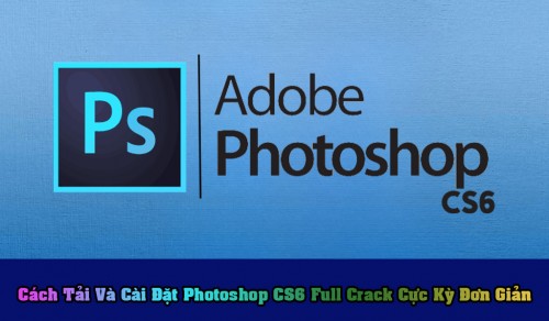 Hướng Dẫn Tải Và Cài Đặt Photoshop Cs6 Full Crack Đơn Giản